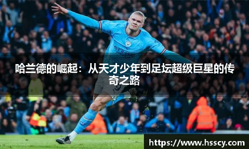 哈兰德的崛起：从天才少年到足坛超级巨星的传奇之路