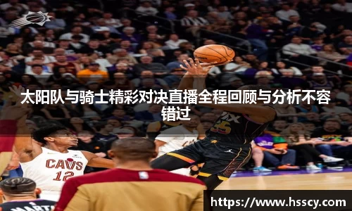 太阳队与骑士精彩对决直播全程回顾与分析不容错过