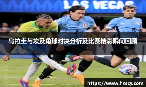 乌拉圭与埃及角球对决分析及比赛精彩瞬间回顾