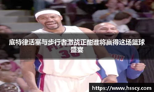 底特律活塞与步行者激战正酣谁将赢得这场篮球盛宴