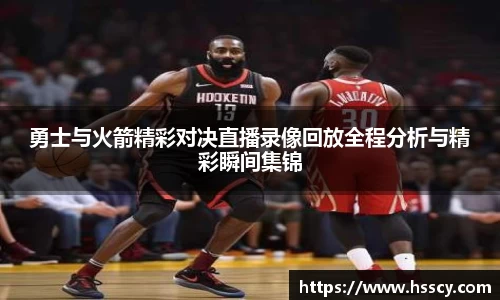 勇士与火箭精彩对决直播录像回放全程分析与精彩瞬间集锦