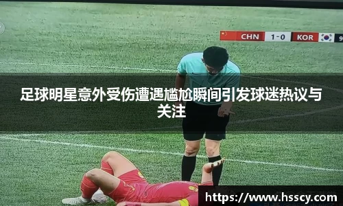 足球明星意外受伤遭遇尴尬瞬间引发球迷热议与关注