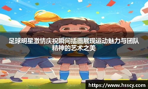 足球明星激情庆祝瞬间插画展现运动魅力与团队精神的艺术之美