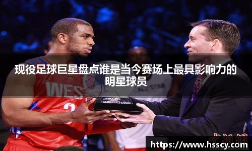 现役足球巨星盘点谁是当今赛场上最具影响力的明星球员