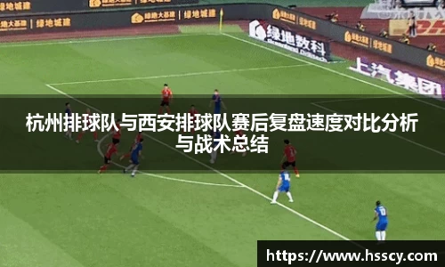 杭州排球队与西安排球队赛后复盘速度对比分析与战术总结