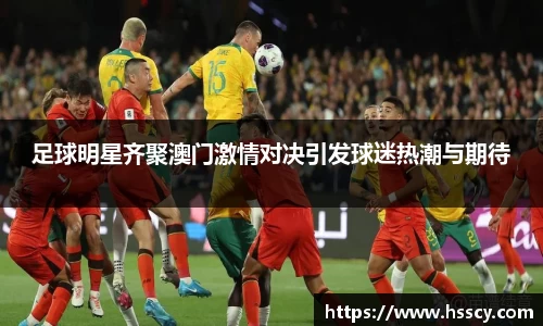 足球明星齐聚澳门激情对决引发球迷热潮与期待