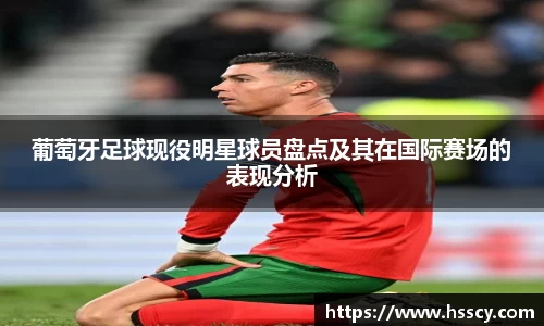 葡萄牙足球现役明星球员盘点及其在国际赛场的表现分析